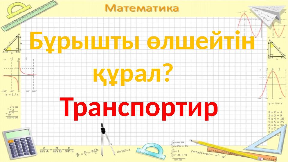 Бұрышты өлшейтін құрал? Транспортир