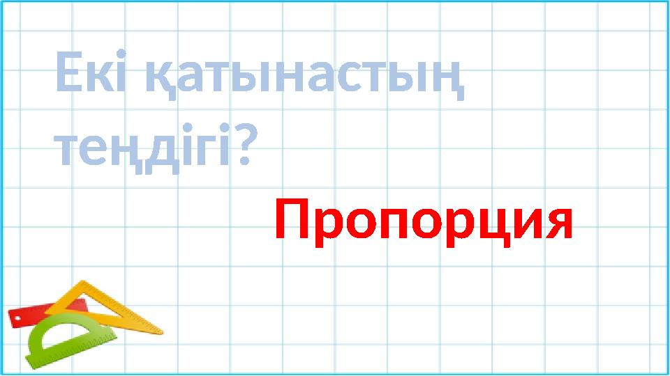 Екі қатынастың теңдігі? Пропорция