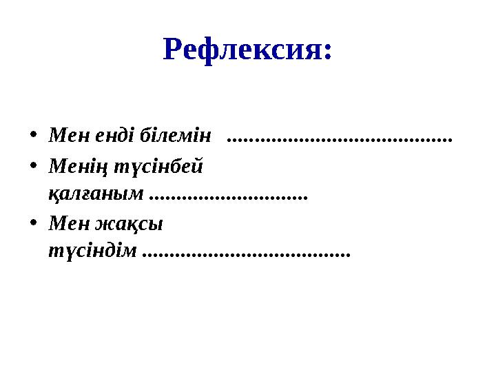 Рефлексия: • Мен енді білемін ......................................... • Менің түсінбей қалғаным ...........................