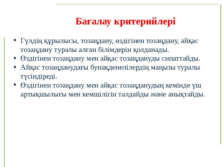 Бағалау критерийлері • Гүлдің құрылысы, тозаңдану, өздігінен тозаңдану, айқас тозаңдану туралы алған білімдерін қолданады. • Өз