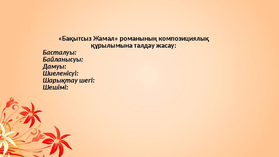 «Бақытсыз Жамал» романының композициялық құрылымына талдау жасау : Басталуы : Байланысуы : Дамуы : Шиеленісуі : Шарықтау шегі :