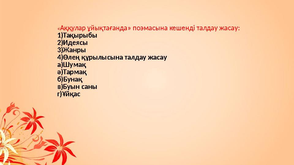 « Аққулар ұйықтағанда» поэмасына кешенді талдау жасау : 1) Тақырыбы 2) Идеясы 3) Жанры 4) Өлең құрылысына талдау жасау а ) Шумақ