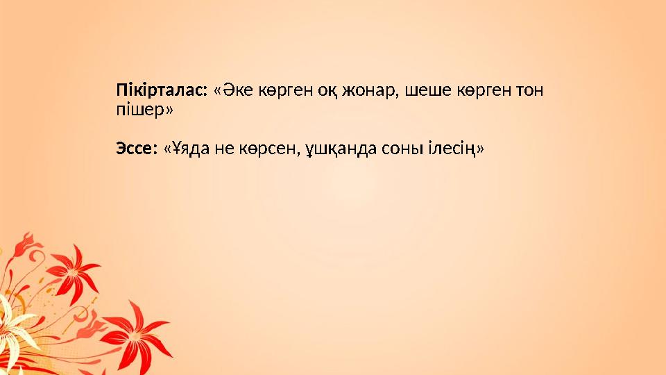 Пікірталас : «Әке көрген оқ жонар, шеше көрген тон пішер» Эссе : «Ұяда не көрсен, ұшқанда соны ілесің »