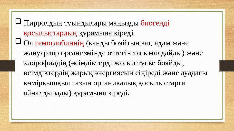  Пирролдың туындылары маңызды биогенді қосылыстардың қүрамына кіреді.  Ол гемоглобиннің (қанды бояйтын зат, адам және ж