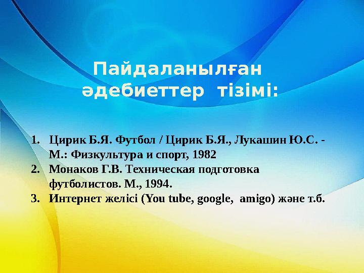 Пайдаланылған әдебиеттер тізімі: 1. Цирик Б.Я. Футбол / Цирик Б.Я., Лукашин Ю.С. - М.: Физкультура и спорт, 1982 2. Монаков