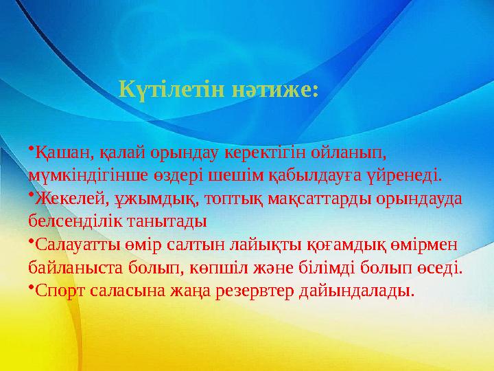 • Қашан, қалай орындау керектігін ойланып, мүмкіндігінше өздері шешім қабылдауға үйренеді. • Жекелей, ұжымдық, топтық мақсаттар