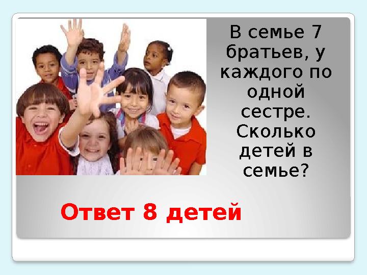 Ответ 8 детей В семье 7 братьев, у каждого по одной сестре. Сколько детей в семье?
