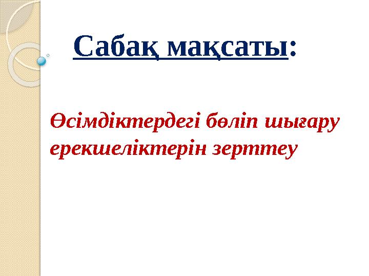 Өсімдіктердегі бөліп шығару ерекшеліктерін зерттеу Сабақ мақсаты :