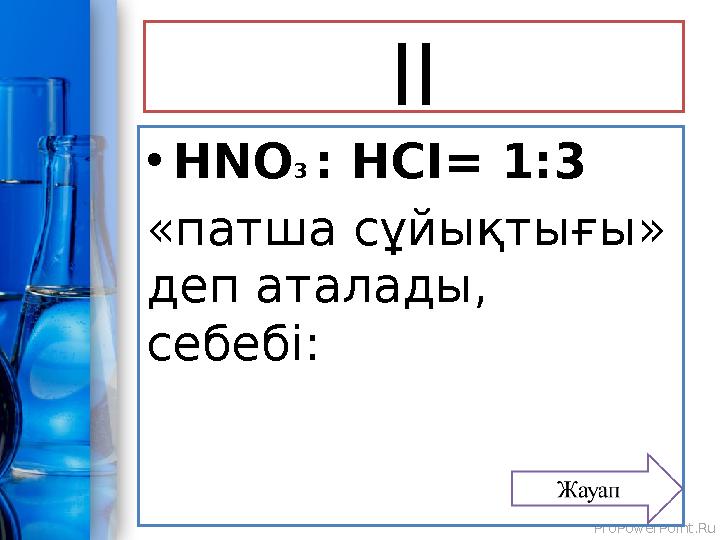 ProPowerPoint.RuІІ • HNO 3 : HCI= 1:3 «патша сұйықтығы» деп аталады, себебі: