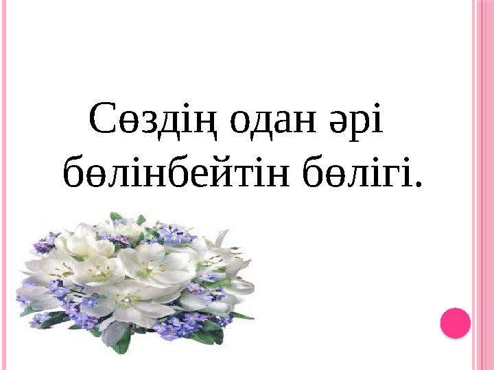 Сөздің одан әрі бөлінбейтін бөлігі.