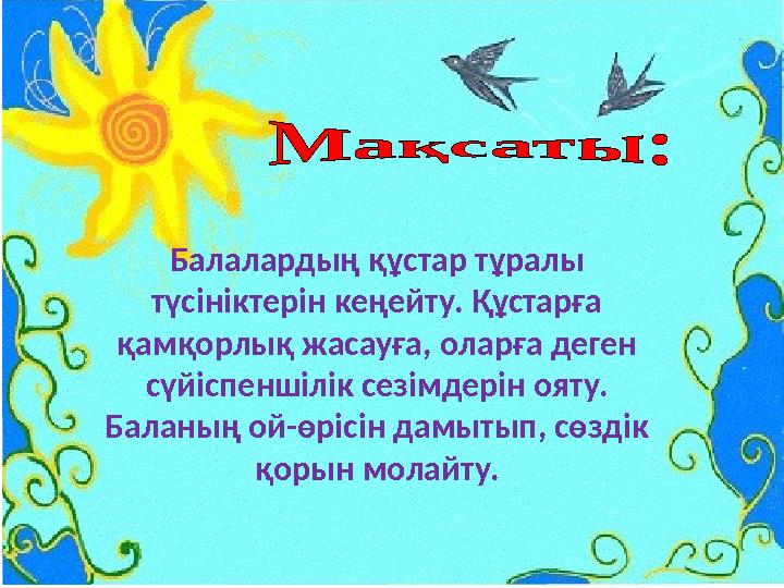 Балалардың құстар тұралы түсініктерін кеңейту. Құстарға қамқорлық жасауға, оларға деген сүйіспеншілік сезімдерін ояту. Балан