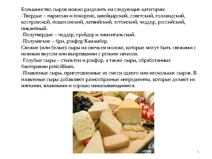 5Большинство сыров можно разделить на следующие категории: -Твердые – пармезан и покорено, швейцарский, советский, голландский,