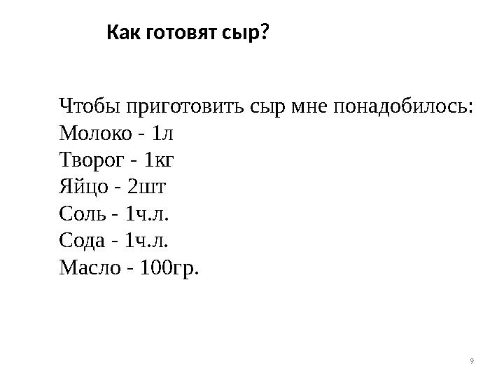 9Чтобы приготовить сыр мне понадобилось: Молоко - 1л Творог - 1кг Яйцо - 2шт Соль - 1ч.л. Сода - 1ч.л. Масло - 100гр. Как готовя