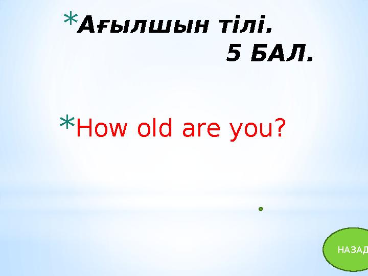 * Ағылшын тілі. 5 БАЛ. * How old are you? НАЗАД