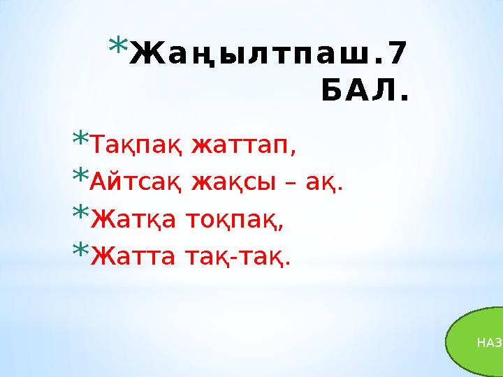 * Ж а ң ы л т п а ш . 7 Б А Л . * Тақпақ жаттап, * Айтсақ жақсы – ақ . * Жатқа тоқпақ, * Жатта тақ-тақ. НАЗАД