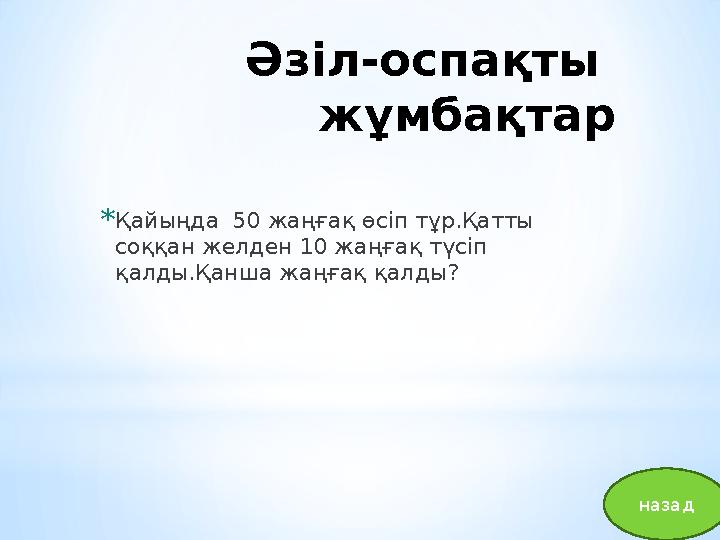 Әзіл-оспақты жұмбақтар * Қайыңда 50 жаңғақ өсіп тұр.Қатты соққан желден 10 жаңғақ түсіп қалды.Қанша жаңғақ қалды? назад