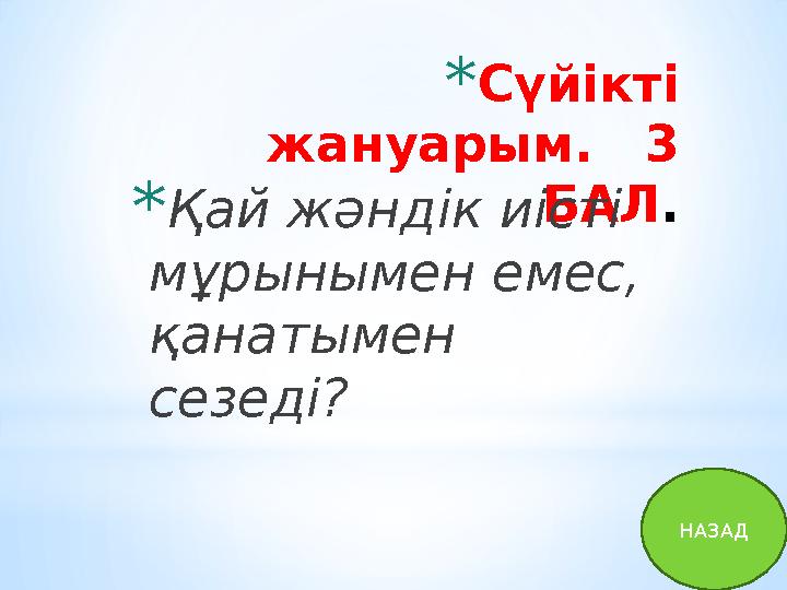 * Сүйікті жануарым. 3 БАЛ . * Қай жәндік иісті мұрынымен емес, қанатымен сезеді? НАЗАД