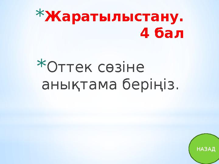 * Жаратылыстану. 4 бал * Оттек сөзіне анықтама беріңіз. НАЗАД