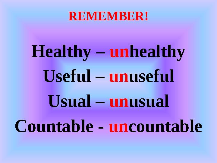 REMEMBER! Healthy – un healthy Useful – un useful Usual – un usual Countable - un countable