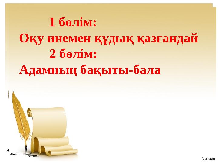 1 бөлім: Оқу инемен құдық қазғандай 2 бөлім: Адамның бақыты-бала