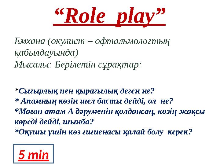 “ Role play ” Емхана (окулист – офтальмологтың қабылдауында) Мысалы: Берілетін сұрақтар: * Сығырлық пен қырағылық деген не?