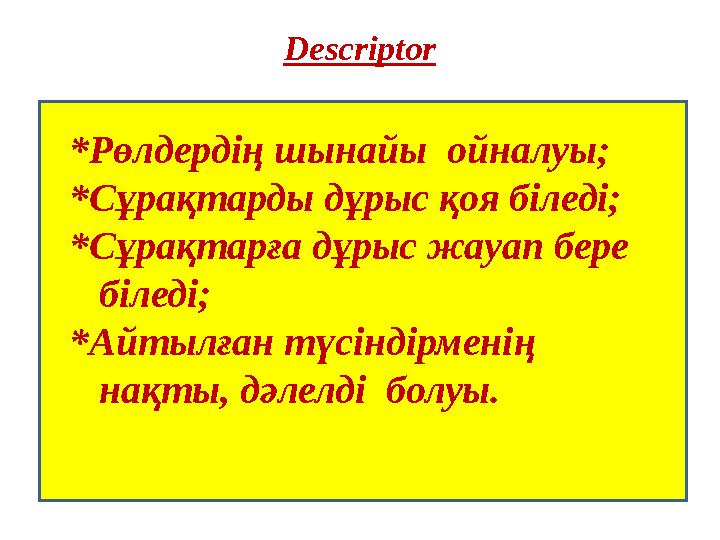 Descriptor *Рөлдердің шынайы ойналуы; *Сұрақтарды дұрыс қоя біледі; *Сұрақтарға дұрыс жауап бере біледі; *Айтылған түсін