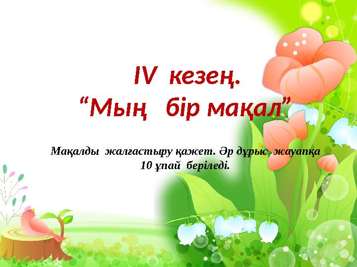 IV кезең. “ Мың бір мақал” Мақалды жалғастыру қажет. Әр дұрыс жауапқа 10 ұпай беріледі.