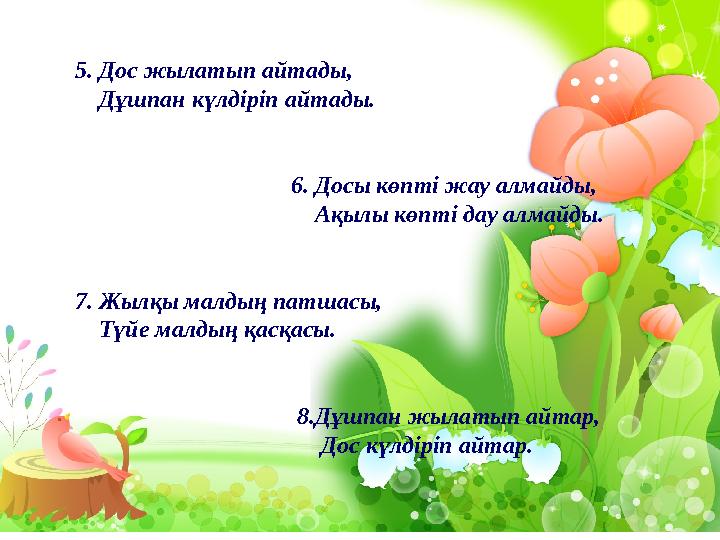 5. Дос жылатып айтады, Дұшпан күлдіріп айтады. 6. Досы көпті жау алмайды,