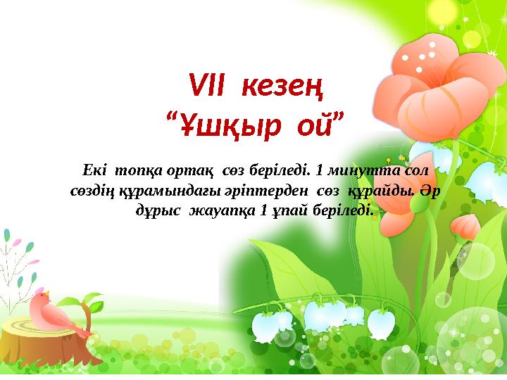 VII кезең “ Ұшқыр ой” Екі топқа ортақ сөз беріледі. 1 минутта сол сөздің құрамындағы әріптерден сөз құрайды. Әр дұрыс