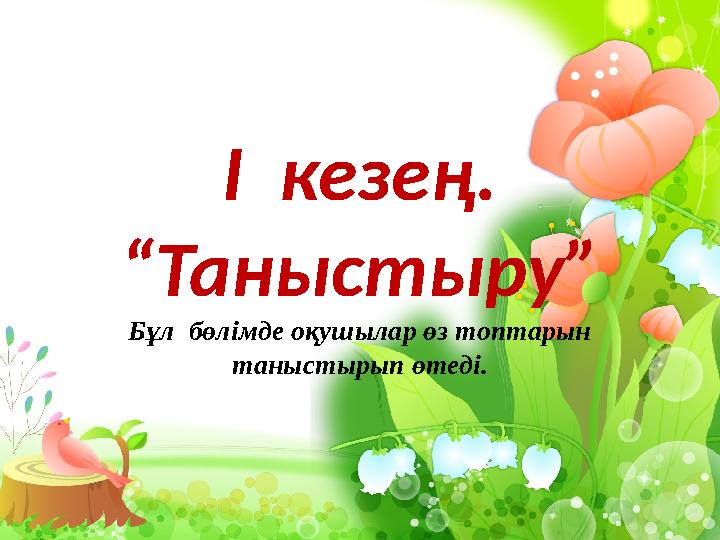 І кезең. “ Таныстыру” Бұл бөлімде оқушылар өз топтарын таныстырып өтеді.