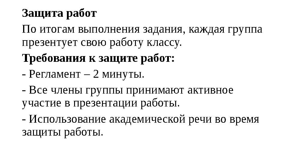 Защита работ По итогам выполнения задания, каждая группа презентует свою работу классу. Требования к защите работ: - Регламент