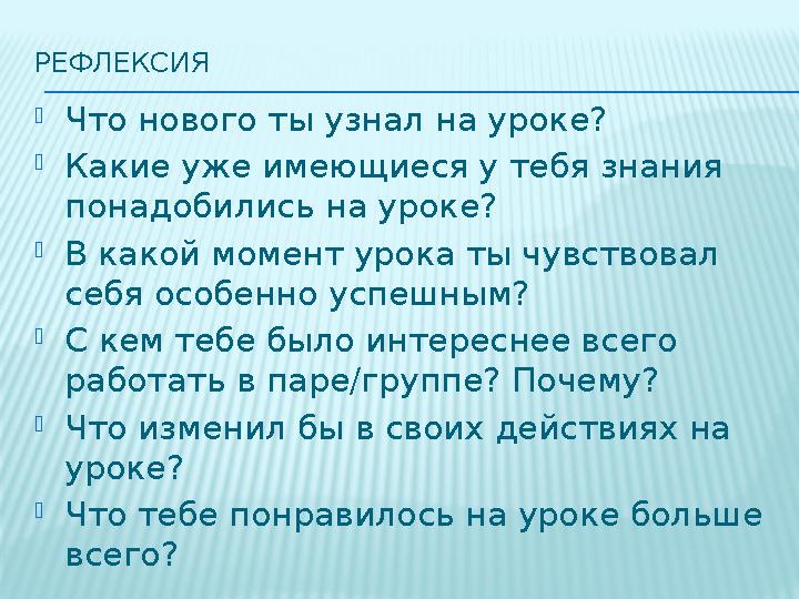 РЕФЛЕКСИЯ  Что нового ты узнал на уроке?  Какие уже имеющиеся у тебя знания понадобились на уроке?  В какой момент урока ты