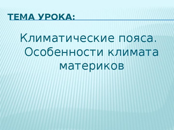 ТЕМА УРОКА : Климатические пояса. Особенности климата материков