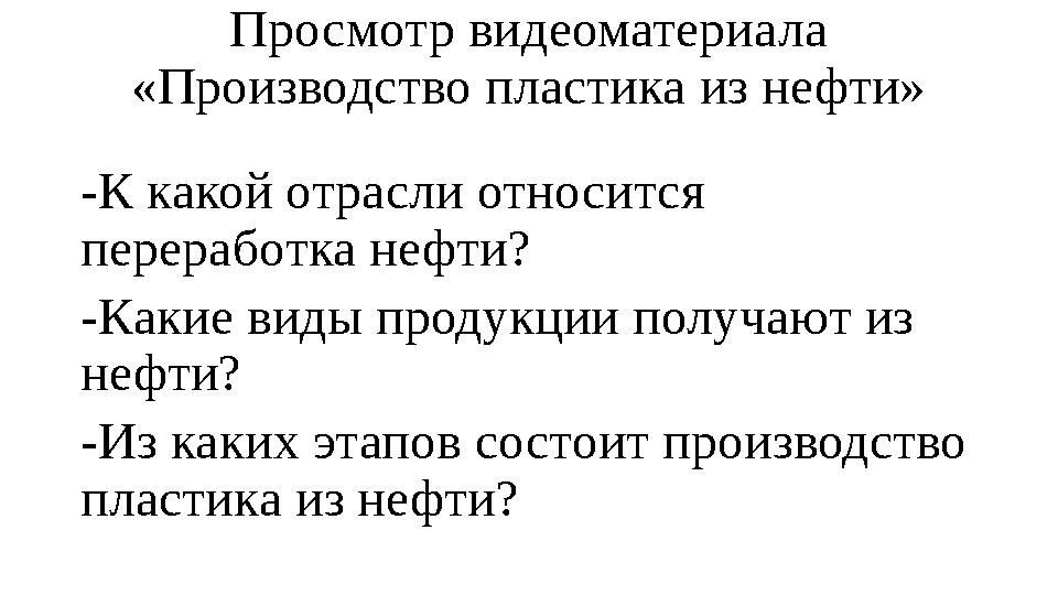 Просмотр видеоматериала «Производство пластика из нефти» -К какой отрасли относится переработка нефти? -Какие виды продукции п