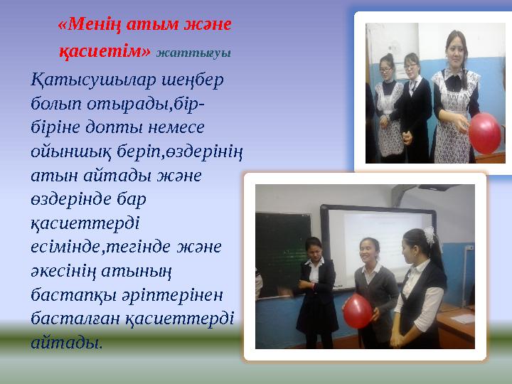 «Менің атым және қасиетім» жаттығуы Қатысушылар шеңбер болып отырады,бір- біріне допты немесе ойыншық беріп,өздерінің атын