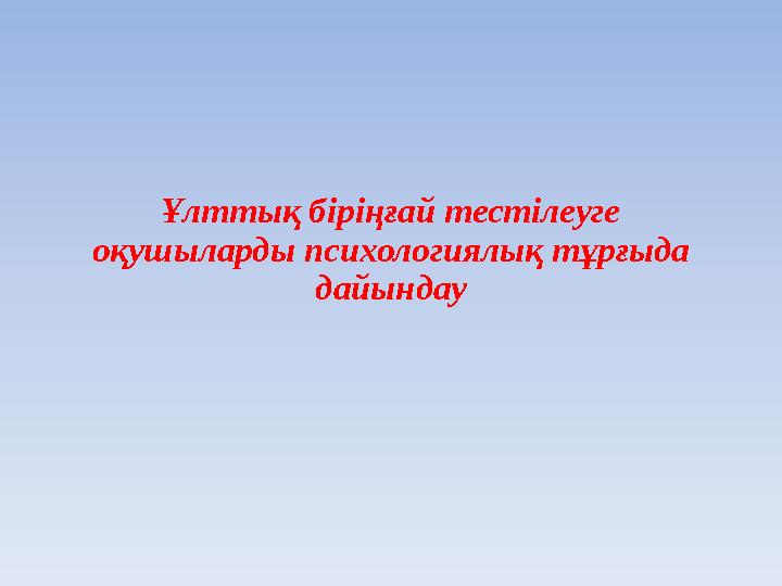 Ұлттық біріңғай тестілеуге оқушыларды психологиялық тұрғыда дайындау