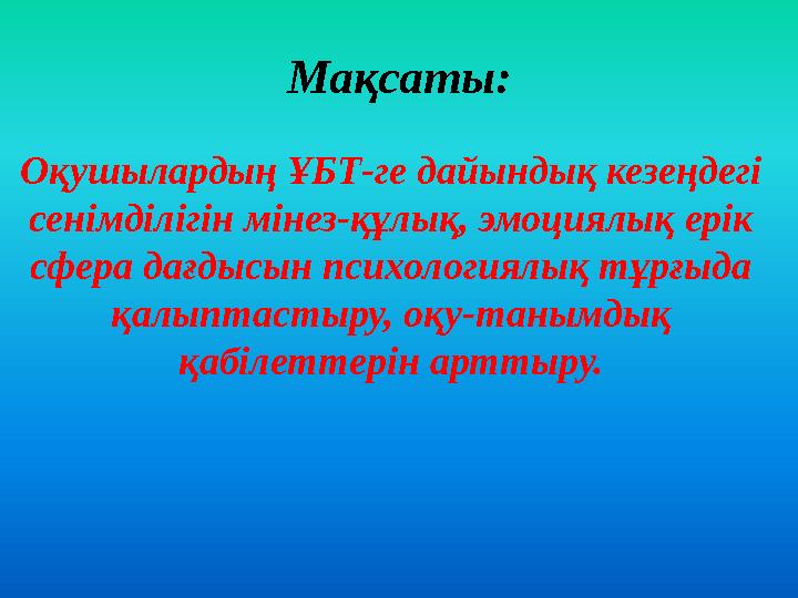 Мақсаты: Оқушылардың ҰБТ-ге дайындық кезеңдегі сенімділігін мінез-құлық, эмоциялық ерік сфера дағдысын психологиялық тұрғыда