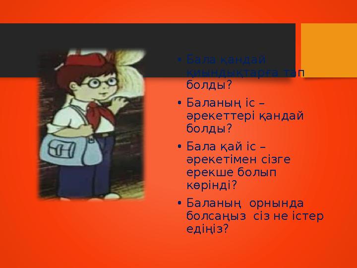 • Бала қандай қиындықтарға тап болды? • Баланың іс – әрекеттері қандай болды? • Бала қай іс – әрекетімен сізге ерекше болып