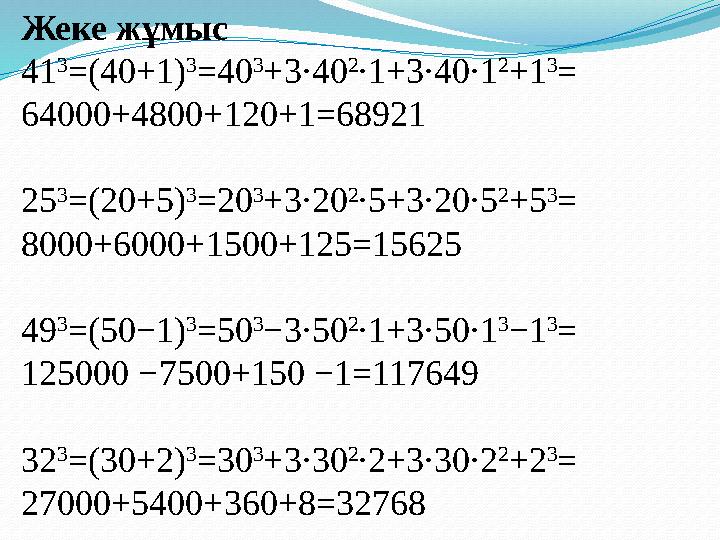 Жеке жұмыс 41 3 =(40+1) 3 =40 3 +3·40 2 ·1+3·40·1 2 +1 3 = 64000+4800+120+1 =68921 25 3 =(20+5) 3 =20 3 +3·20 2 ·5+3·20·5 2 + 5