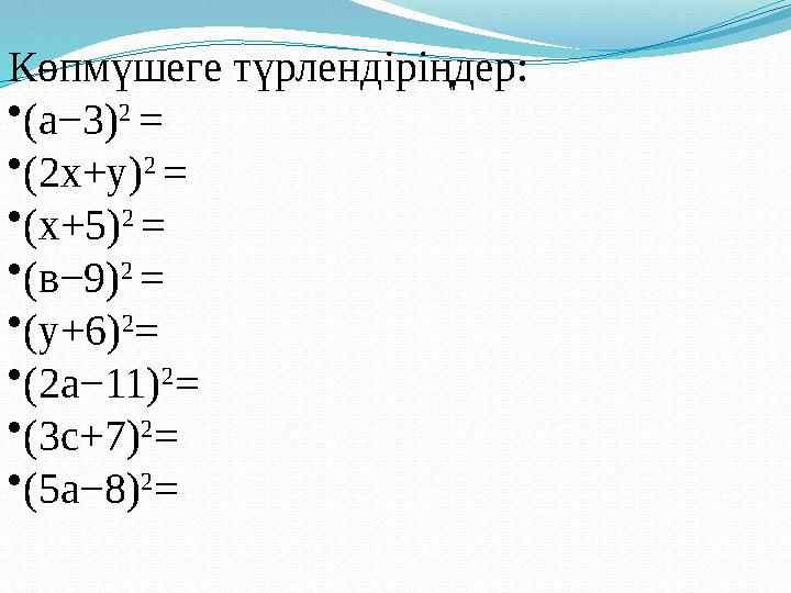 Көпмүшеге түрлендіріңдер: • (а−3) 2 = • (2х+у) 2 = • (х+5) 2 = • (в−9) 2 = • (у+6) 2 = • (2а−11) 2 = • (3с+7) 2 = • (5а−8)