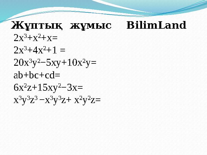 Жұптық жұмыс BilimLand 2х 3 +х 2 +х = 2х 3 +4х 2 +1 = 20х 3 у 2 −5ху+10х 2 у = ab + b с+ cd = 6 х 2 z +15 xy