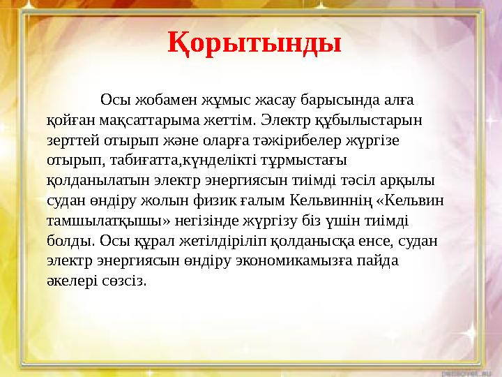 Қорытынды Осы жобамен жұмыс жасау барысында алға қойған мақсаттарыма жеттім. Электр құбылыстарын зерттей отырып және оларға