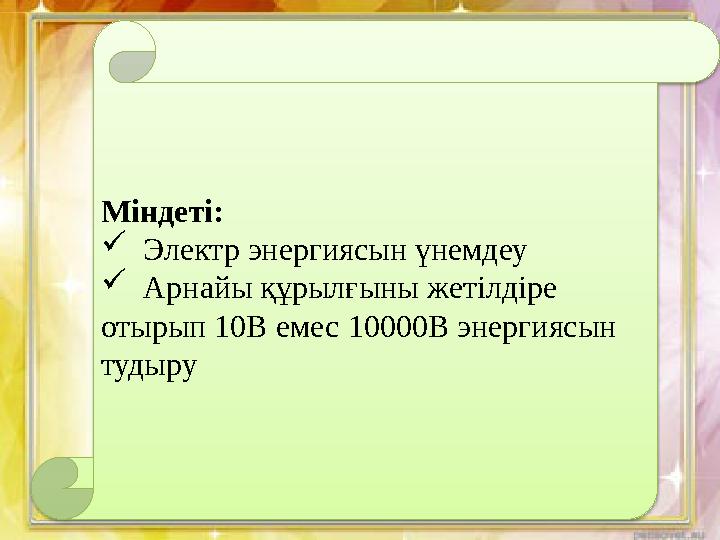 Міндеті:  Электр энергиясын үнемдеу  Арнайы құрылғыны жетілдіре отырып 10В емес 10000В энергиясын тудыру