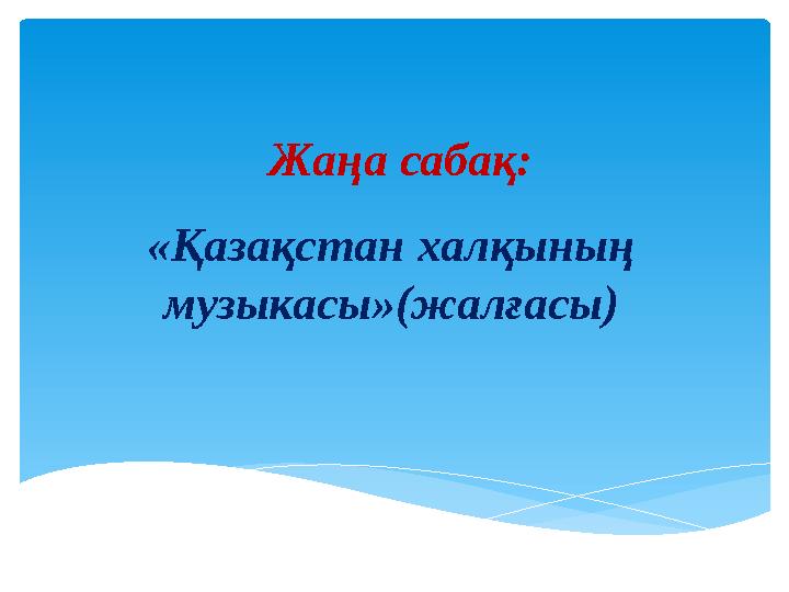 Жаңа сабақ: «Қазақстан халқының музыкасы»(жалғасы)