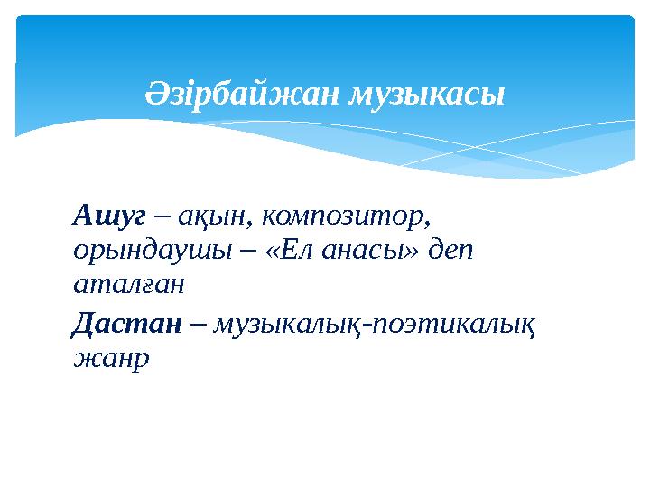 Ашуг – ақын, композитор, орындаушы – «Ел анасы» деп аталған Дастан – музыкалық-поэтикалық жанр Әзірбайжан музыкасы