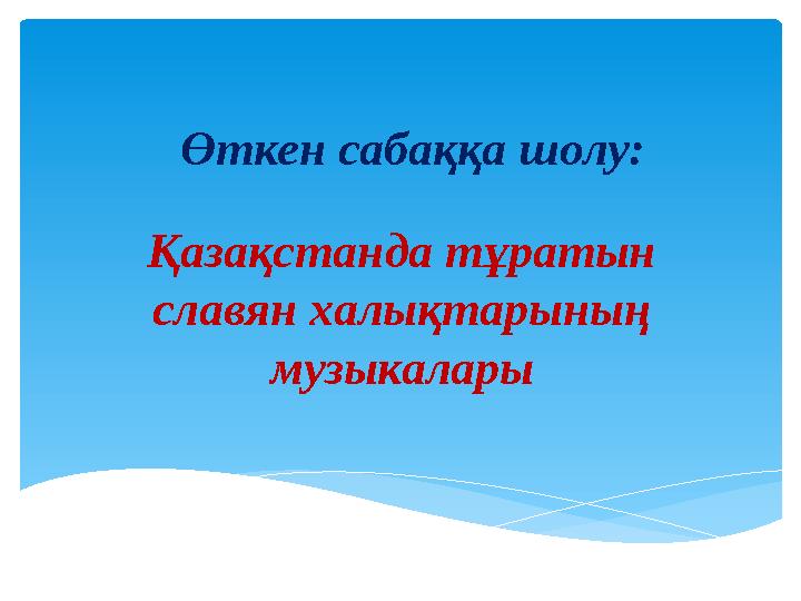 Өткен сабаққа шолу: Қазақстанда тұратын славян халықтарының музыкалары