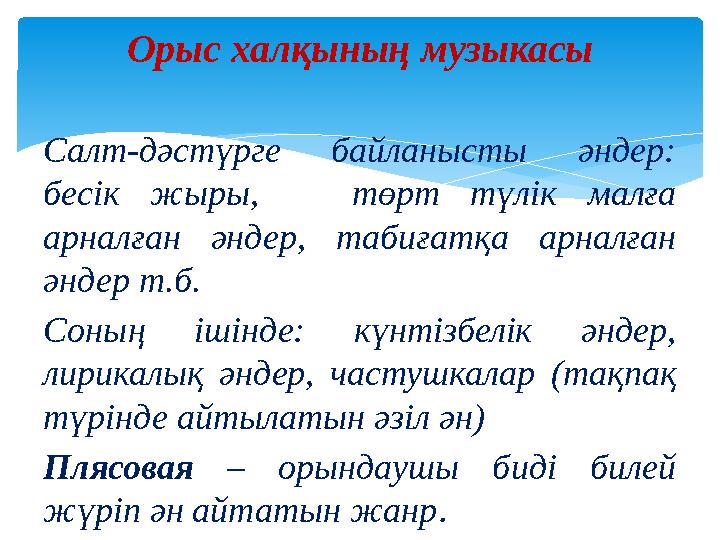 Салт-дәстүрге байланысты әндер: бесік жыры, төрт түлік малға арналған әндер, табиғатқа арналған әндер т.б. Соның