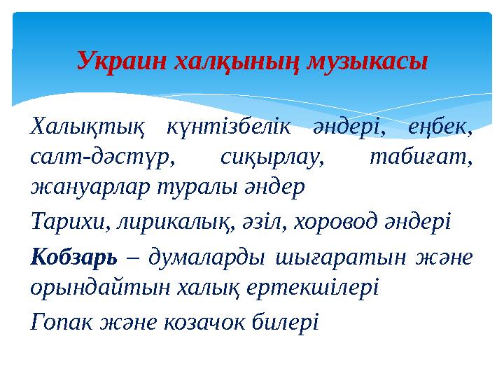 Халықтық күнтізбелік әндері, еңбек, салт-дәстүр, сиқырлау, табиғат, жануарлар туралы әндер Тарихи, лирикалық, әзіл, хоров