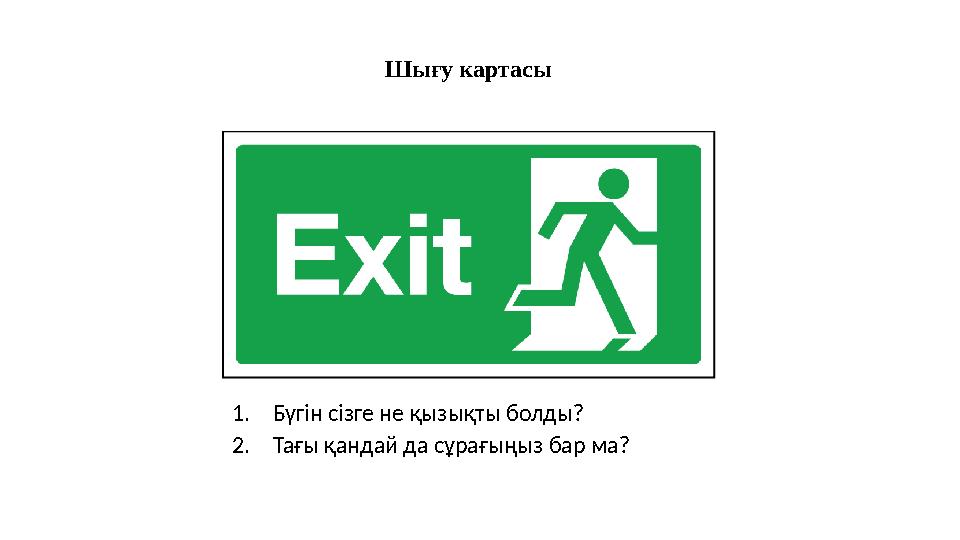 Шығу картасы 1. Бүгін сізге не қызықты болды ? 2. Тағы қандай да сұрағыңыз бар ма ?