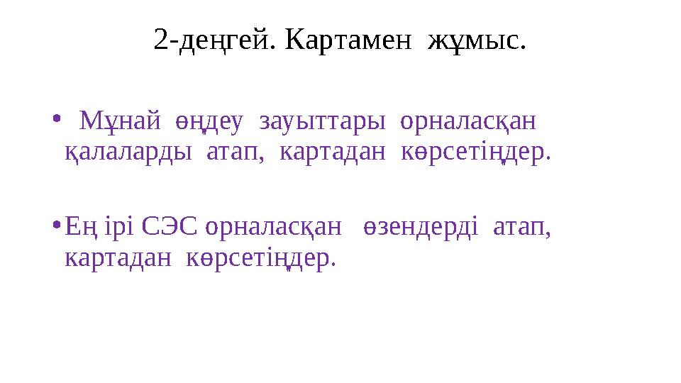 2-де ңгей. Картамен жұмыс. • Мұнай өңдеу зауыттары орналасқан қалаларды атап, картадан көрсетіңдер. • Ең ірі СЭС орн